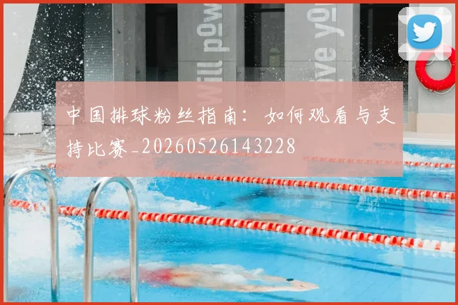 中国排球粉丝指南：如何观看与支持比赛_20260526143228
