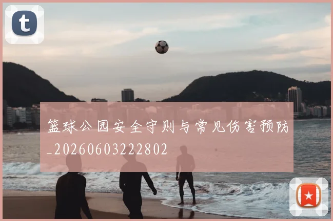 篮球公园安全守则与常见伤害预防_20260603222802