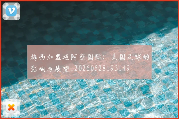 梅西加盟迈阿密国际：美国足球的影响与展望_20260528193149
