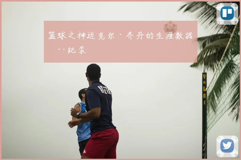 篮球之神迈克尔·乔丹的生涯数据全纪录