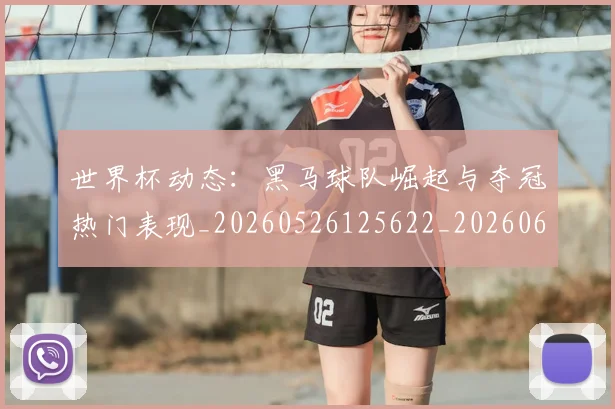 世界杯动态:黑马球队崛起与夺冠热门表现_20260526125622_20260607160326