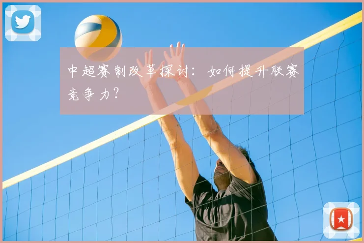 中超赛制改革探讨：如何提升联赛竞争力？