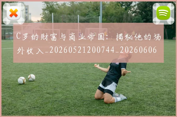 C罗的财富与商业帝国:揭秘他的场外收入_20260521200744_20260606165438