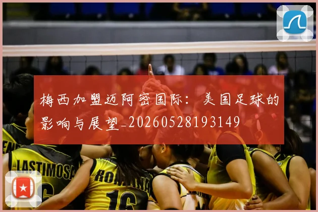 梅西加盟迈阿密国际：美国足球的影响与展望_20260528193149
