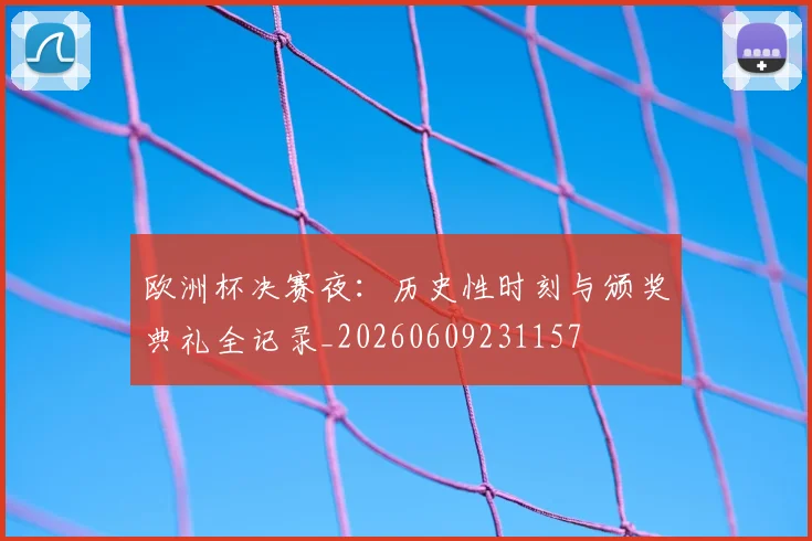 欧洲杯决赛夜：历史性时刻与颁奖典礼全记录_20260609231157