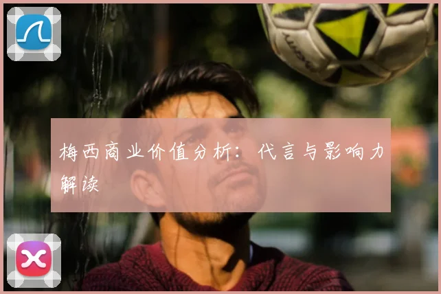 梅西商业价值分析：代言与影响力解读
