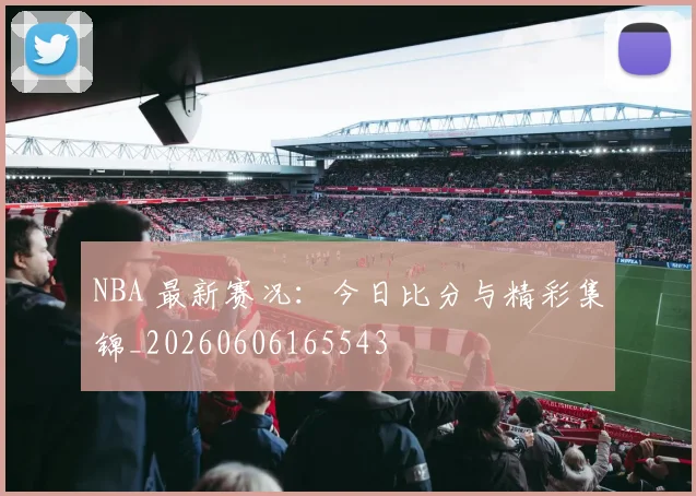 NBA 最新赛况:今日比分与精彩集锦_20260606165543