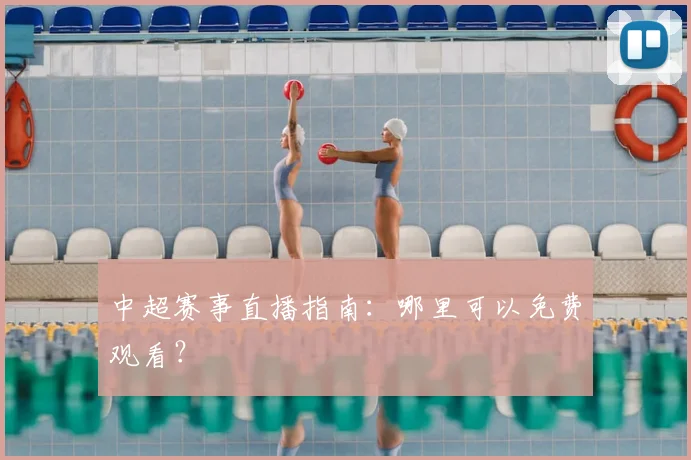 中超赛事直播指南：哪里可以免费观看？