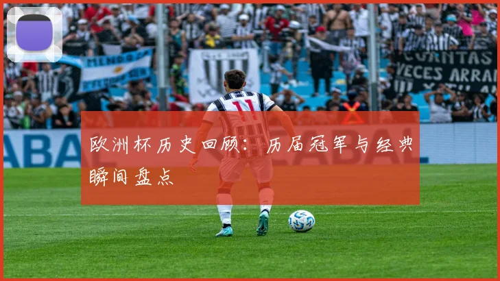 欧洲杯历史回顾：历届冠军与经典瞬间盘点