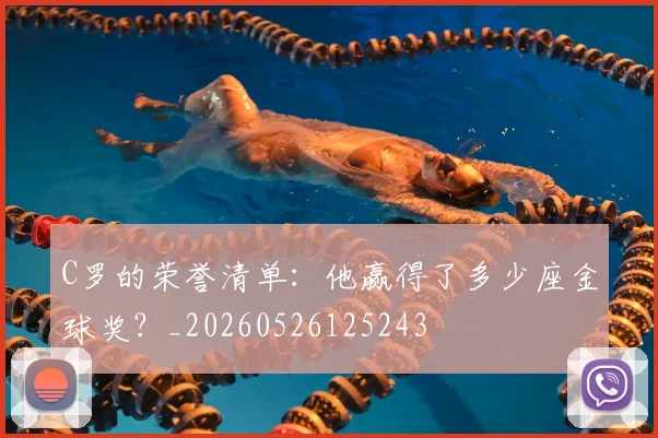 C罗的荣誉清单:他赢得了多少座金球奖?_20260526125243