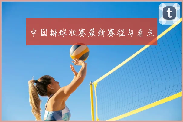 中国排球联赛最新赛程与看点