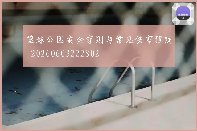 篮球公园安全守则与常见伤害预防_20260603222802