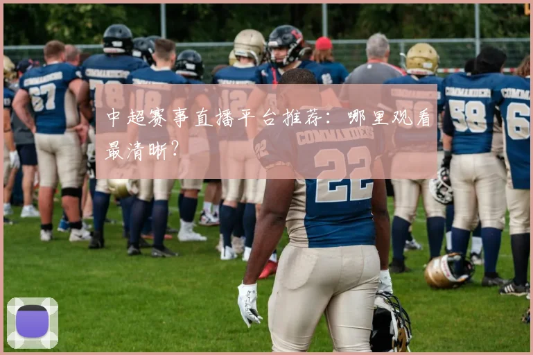 中超赛事直播平台推荐:哪里观看最清晰?